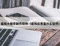 迁安市连线小程序制作软件（连线应用是什么软件）