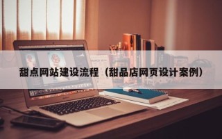 迁安市甜点网站建设流程（甜品店网页设计案例）