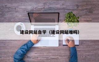 迁安市建设网站自学（建设网站难吗）