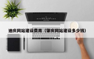 迁安市迪庆网站建设费用（肇庆网站建设多少钱）