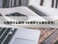 迁安市小程序什么制作（小程序什么制作软件）