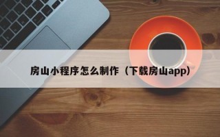 迁安市房山小程序怎么制作（下载房山app）