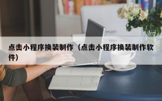 迁安市点击小程序换装制作（点击小程序换装制作软件）