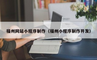 迁安市福州网站小程序制作（福州小程序制作开发）