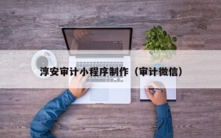 迁安市淳安审计小程序制作（审计微信）