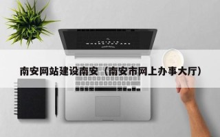 迁安市南安网站建设南安（南安市网上办事大厅）