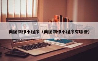 迁安市美图制作小程序（美图制作小程序有哪些）
