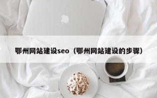 迁安市鄂州网站建设seo（鄂州网站建设的步骤）