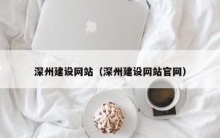 迁安市深州建设网站（深州建设网站官网）
