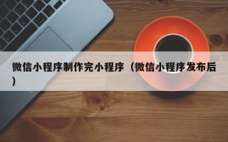 迁安市微信小程序制作完小程序（微信小程序发布后）