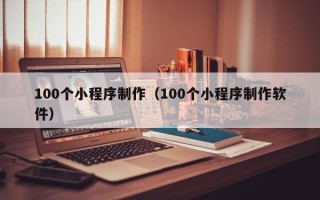 迁安市100个小程序制作（100个小程序制作软件）