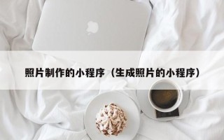 迁安市照片制作的小程序（生成照片的小程序）