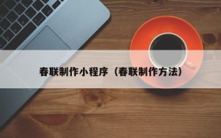 迁安市春联制作小程序（春联制作方法）