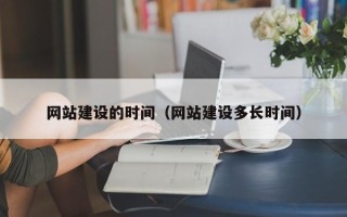 迁安市网站建设的时间（网站建设多长时间）