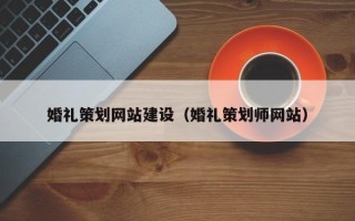 迁安市婚礼策划网站建设（婚礼策划师网站）