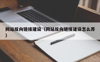 迁安市网站反向链接建设（网站反向链接建设怎么弄）