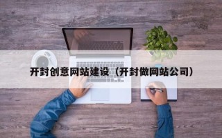 迁安市开封创意网站建设（开封做网站公司）